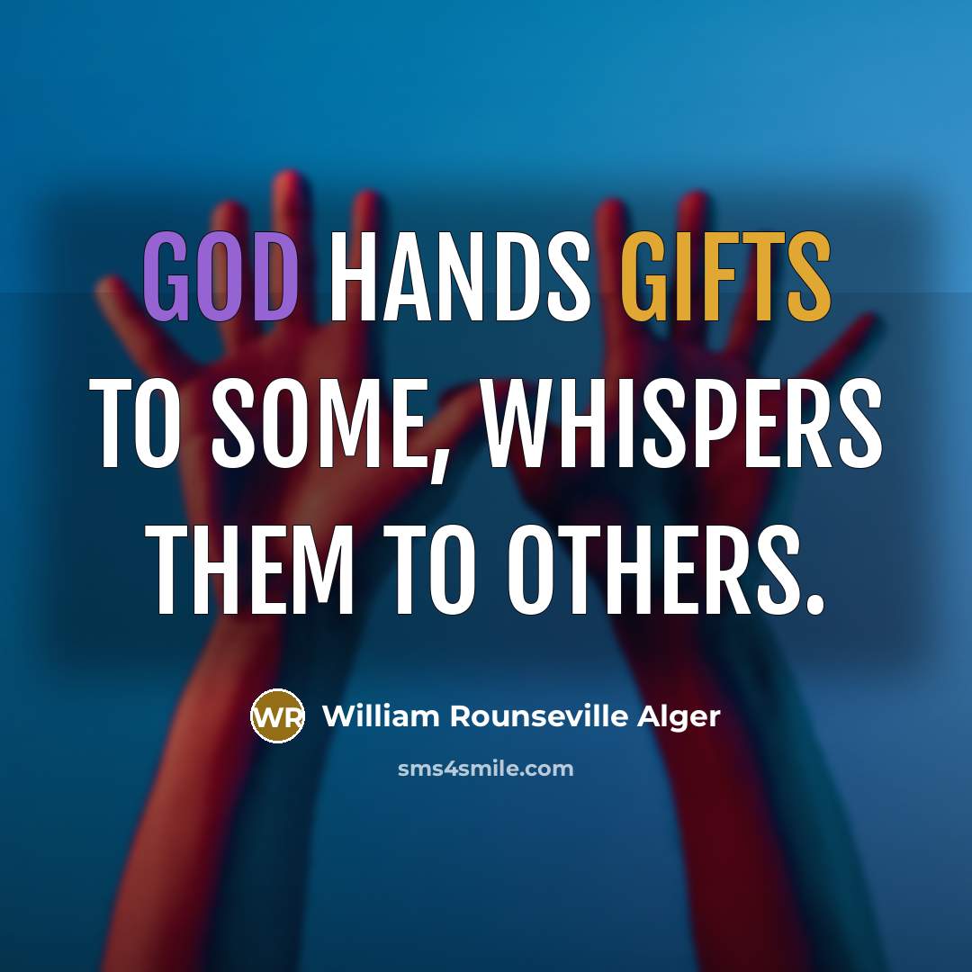 “God hands gifts to some, whispers them to others.” quote by William Rounseville Alger