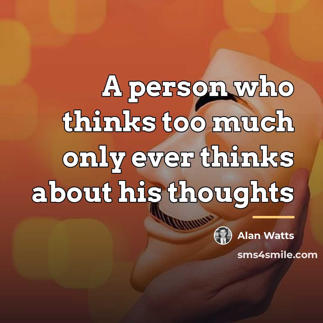 “A person who thinks too much only ever thinks about…” quote by Alan Watts