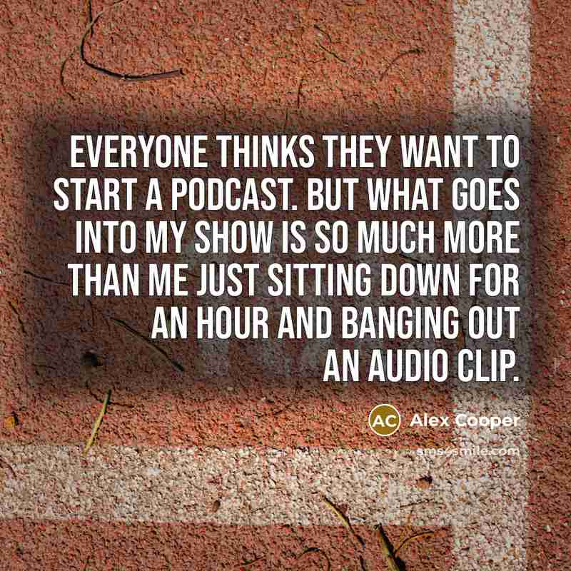 “Everyone thinks they want to start a podcast. But what…” quote by Alex Cooper