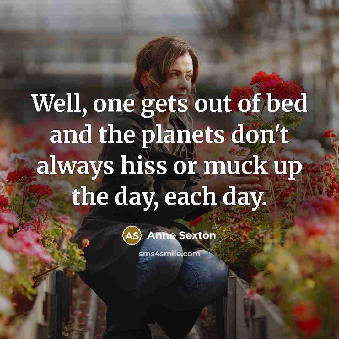 “Well, one gets out of bed and the planets don't…” quote by Anne Sexton