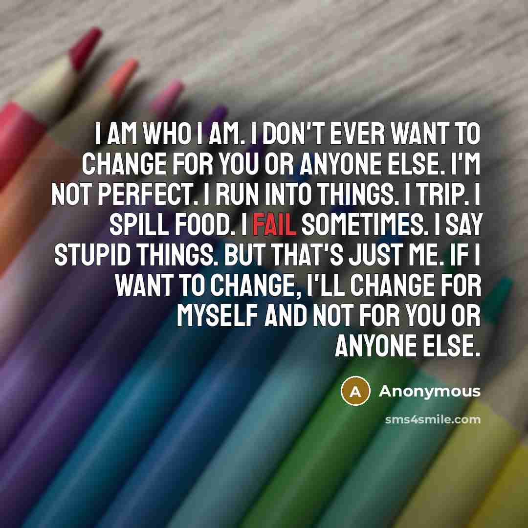 “I am who I am. I don't ever want to…” quote by Anonymous