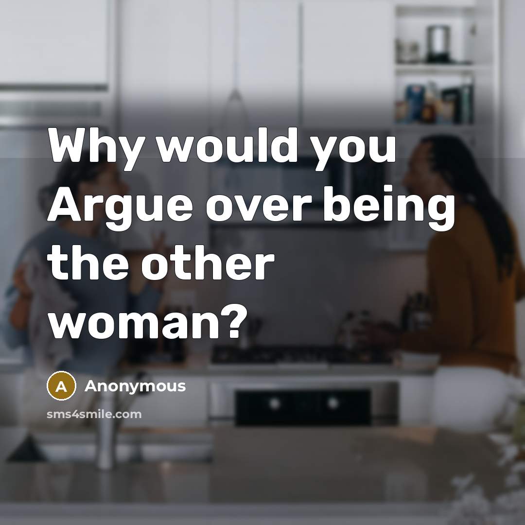 “Why would you Argue over being the other woman?” quote by Anonymous