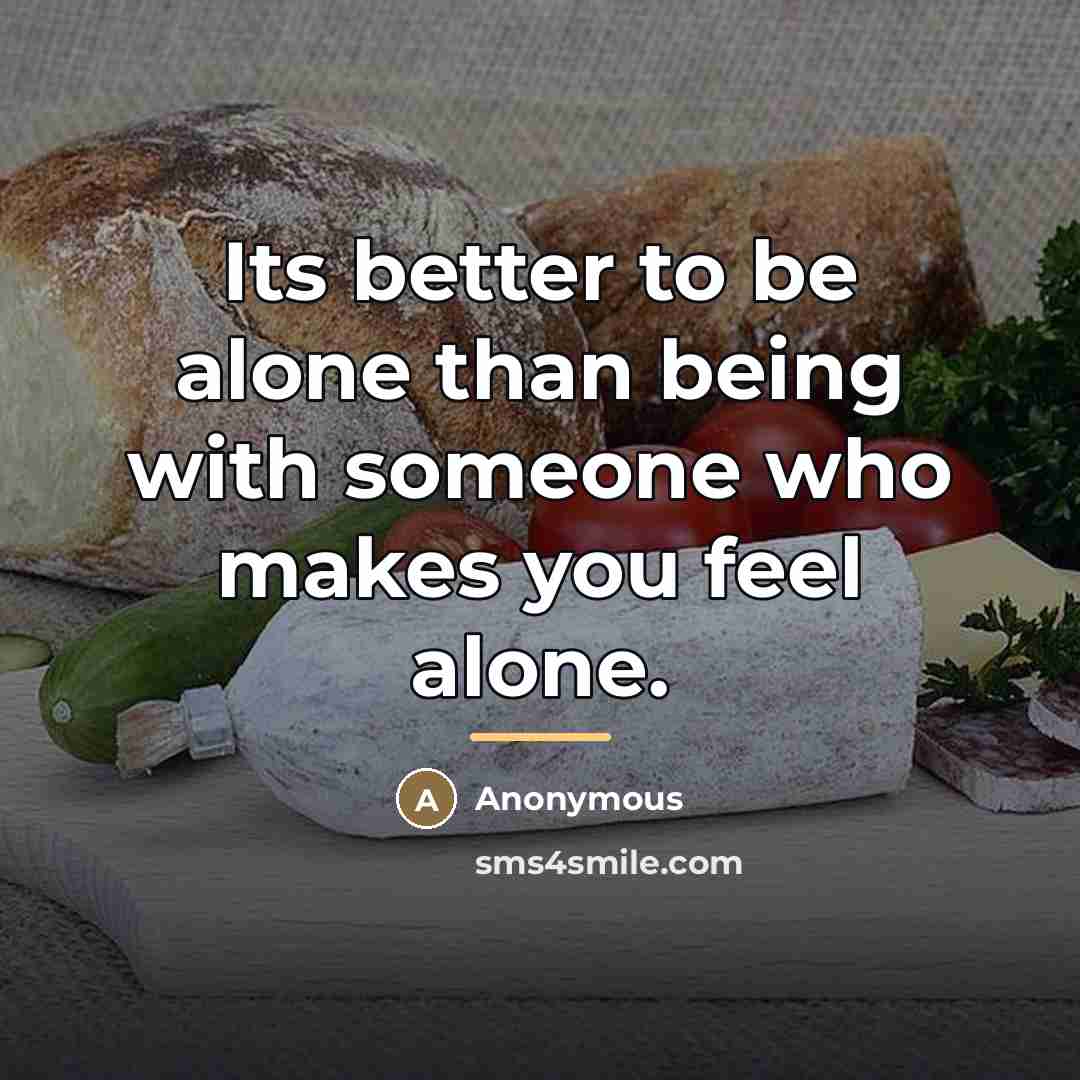 “Its better to be alone than being with someone who…” quote by Anonymous