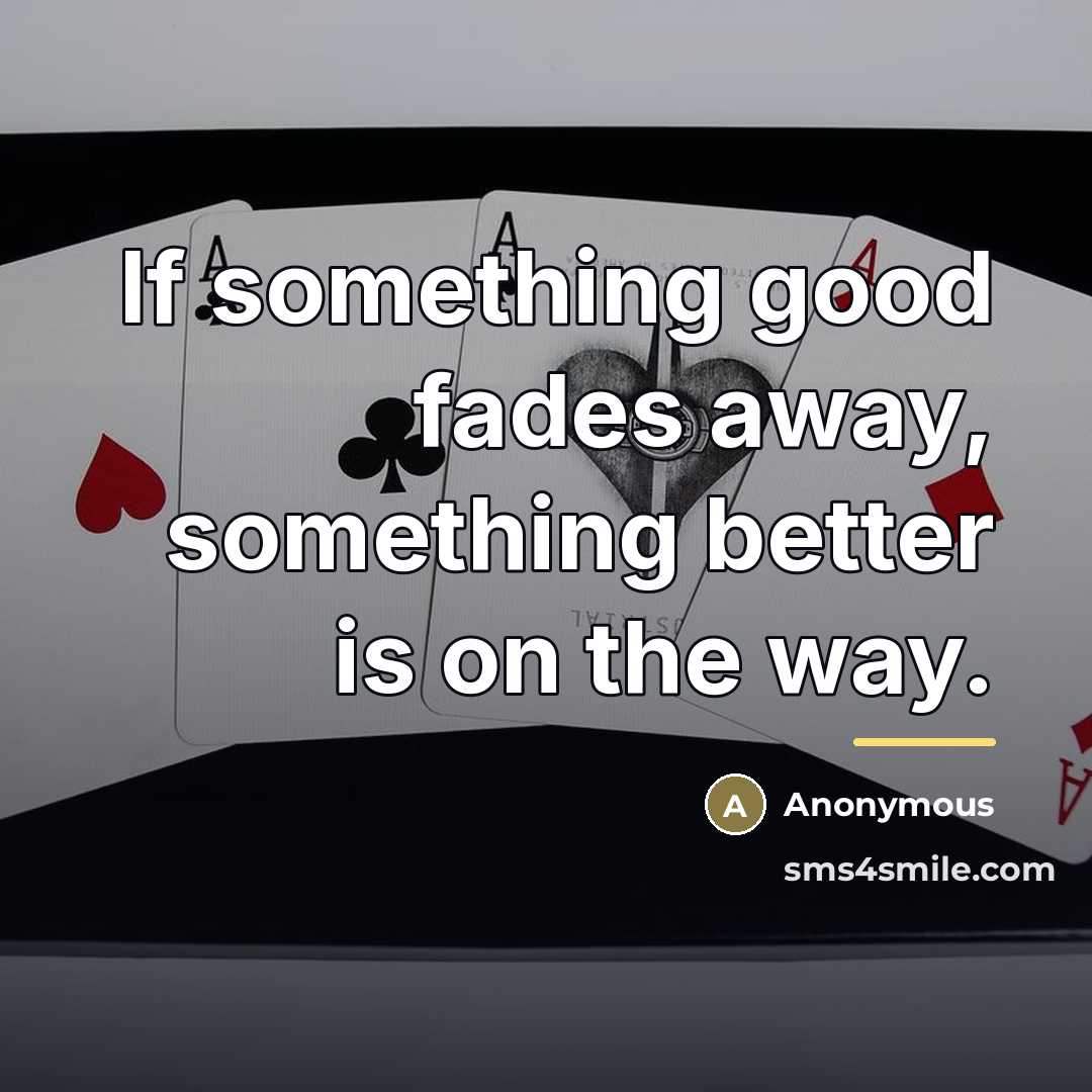 “If something good fades away, something better is on the…” quote by Anonymous