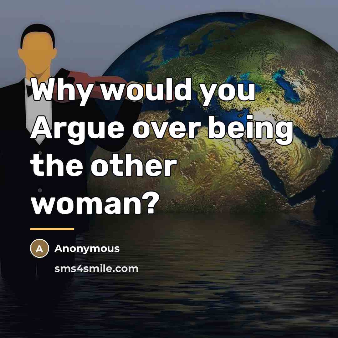 “Why would you Argue over being the other woman?…” quote by Anonymous