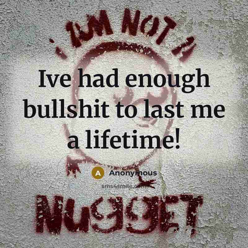 “Ive had enough bullshit to last me a lifetime!…” quote by Anonymous