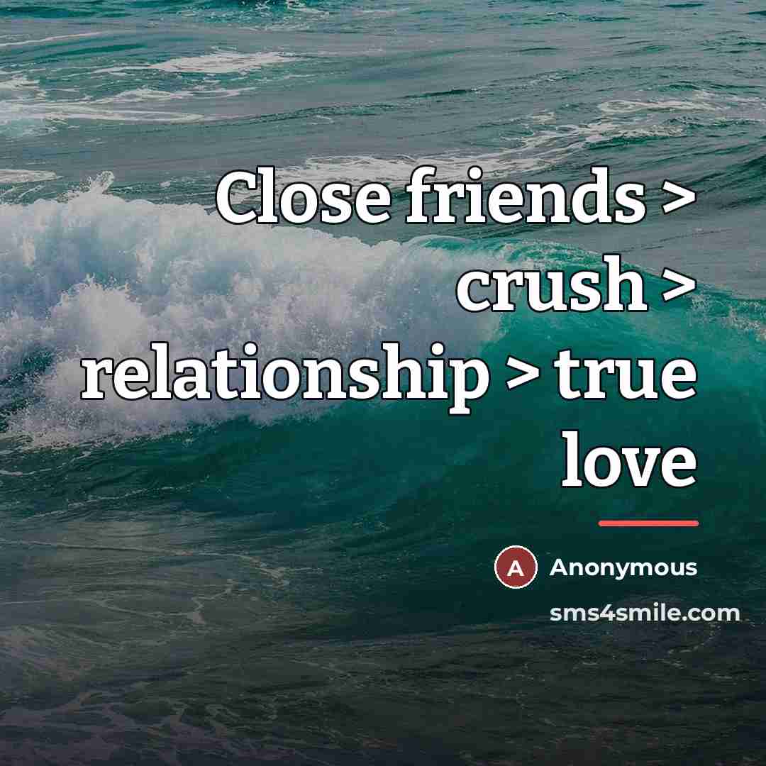 “Close friends > crush > relationship > true love…” quote by Anonymous