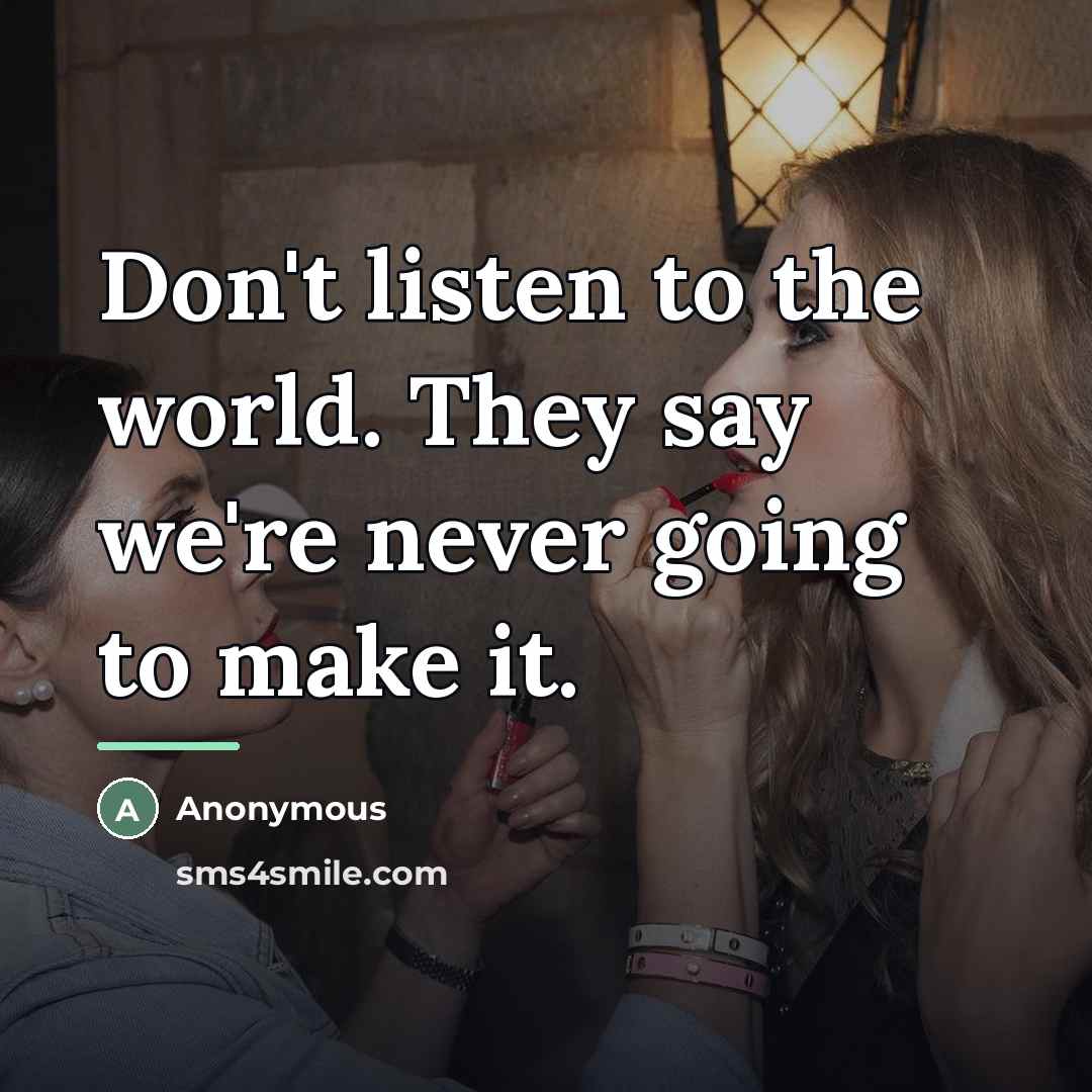 “Don't listen to the world. They say we're never going…” quote by Anonymous
