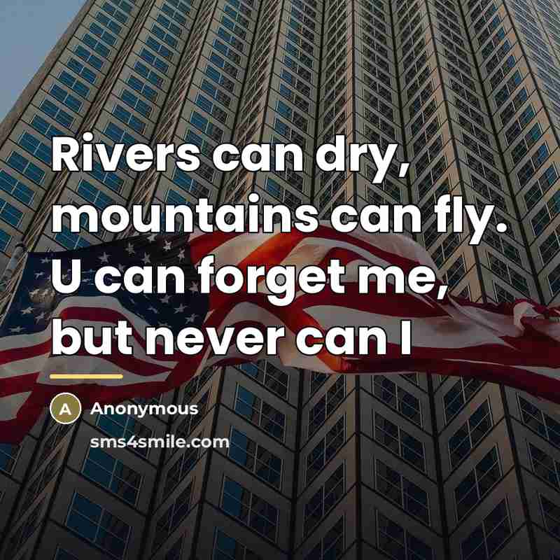 “Rivers can dry, mountains can fly. U can forget me,…” quote by Anonymous
