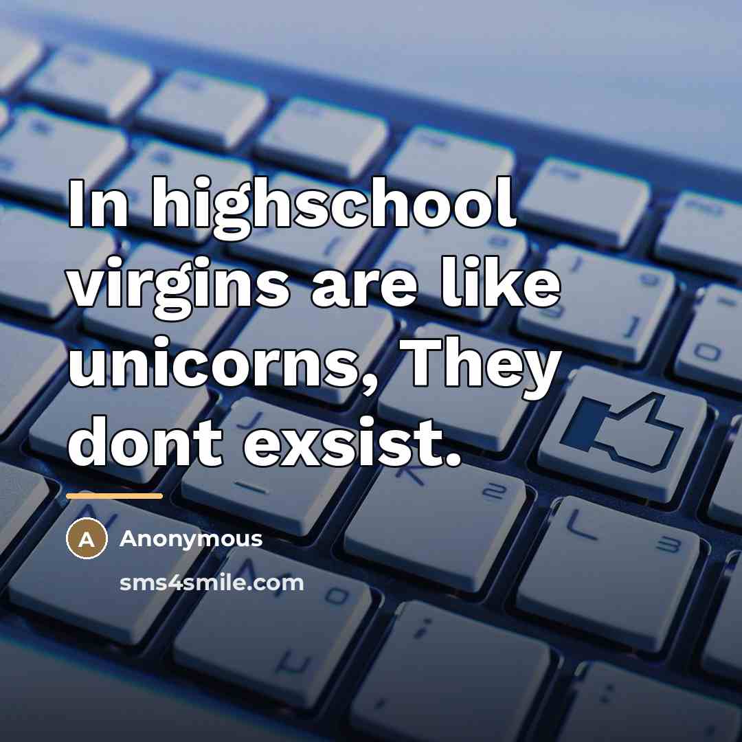 “In highschool virgins are like unicorns, They dont exsist.…” quote by Anonymous