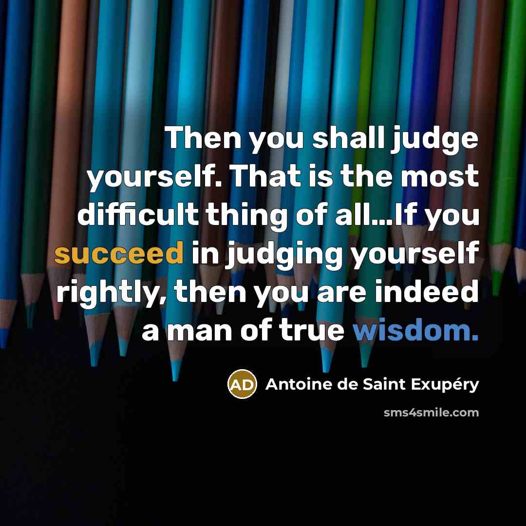 “Then you shall judge yourself. That is the most difficult…” quote by Antoine De Saint Exupery