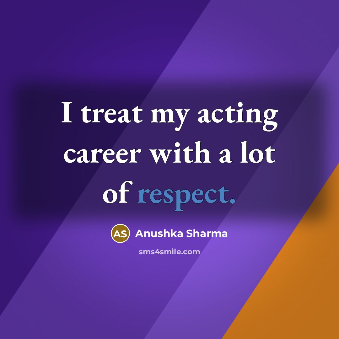 “I treat my acting career with a lot of respect.…” quote by Anushka Sharma