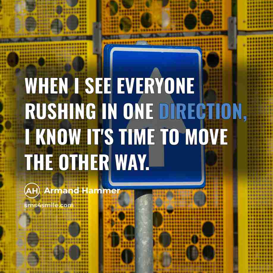 “When I see everyone rushing in one direction, I know it's time to move the other way.” quote by Armand Hammer