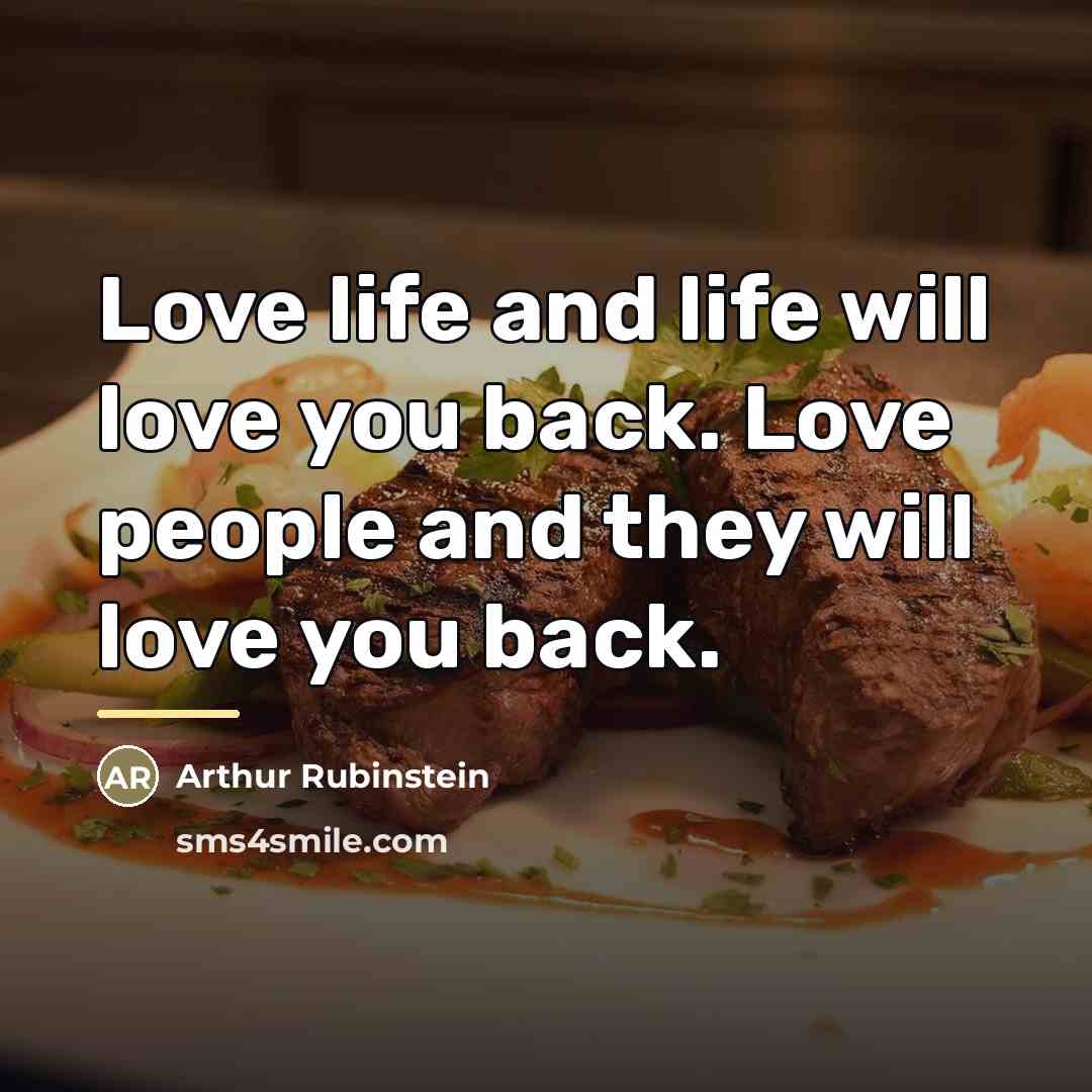 “Love life and life will love you back. Love people…” quote by Arthur Rubinstein