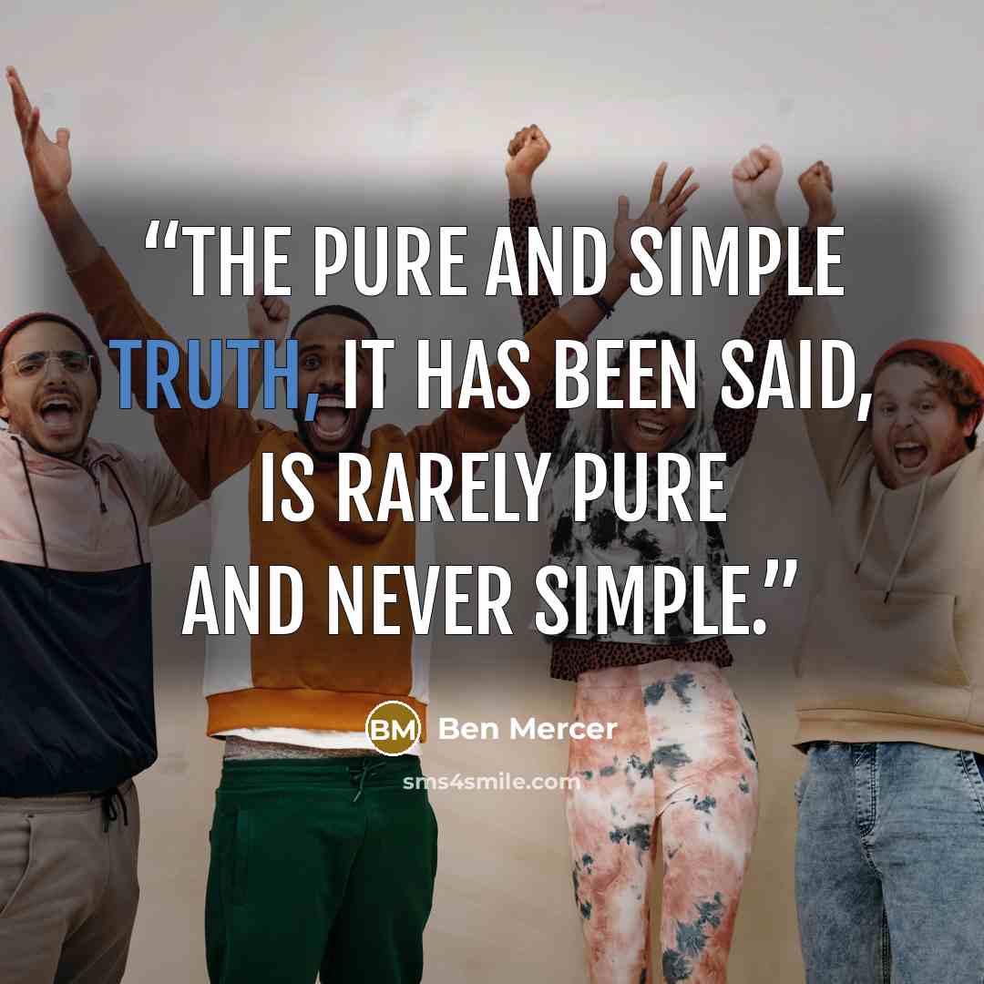 “The pure and simple truth, it has been said, is rarely pure and never simple.” quote by Ben Mercer