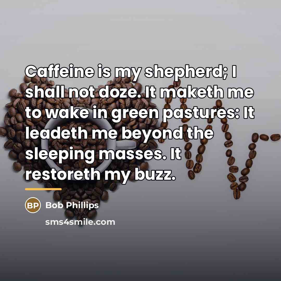 “Caffeine is my shepherd; I shall not doze. It maketh…” quote by Bob Phillips