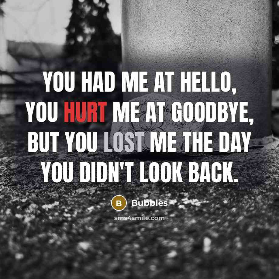 “You had me at hello, you hurt me at goodbye, but you lost me the day you didn't look back.” quote by Bubbles