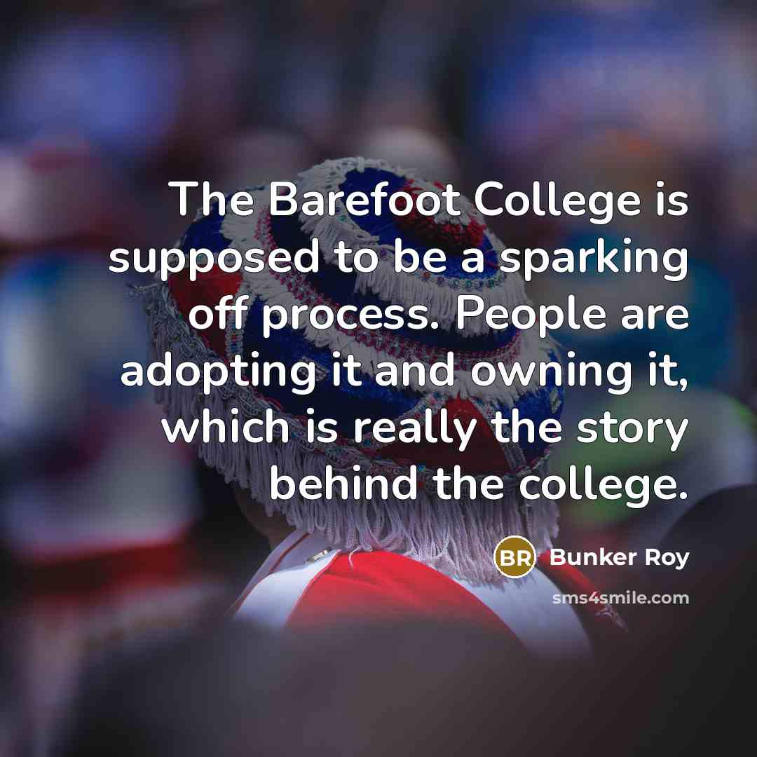 “The Barefoot College is supposed to be a sparking off…” quote by Bunker Roy