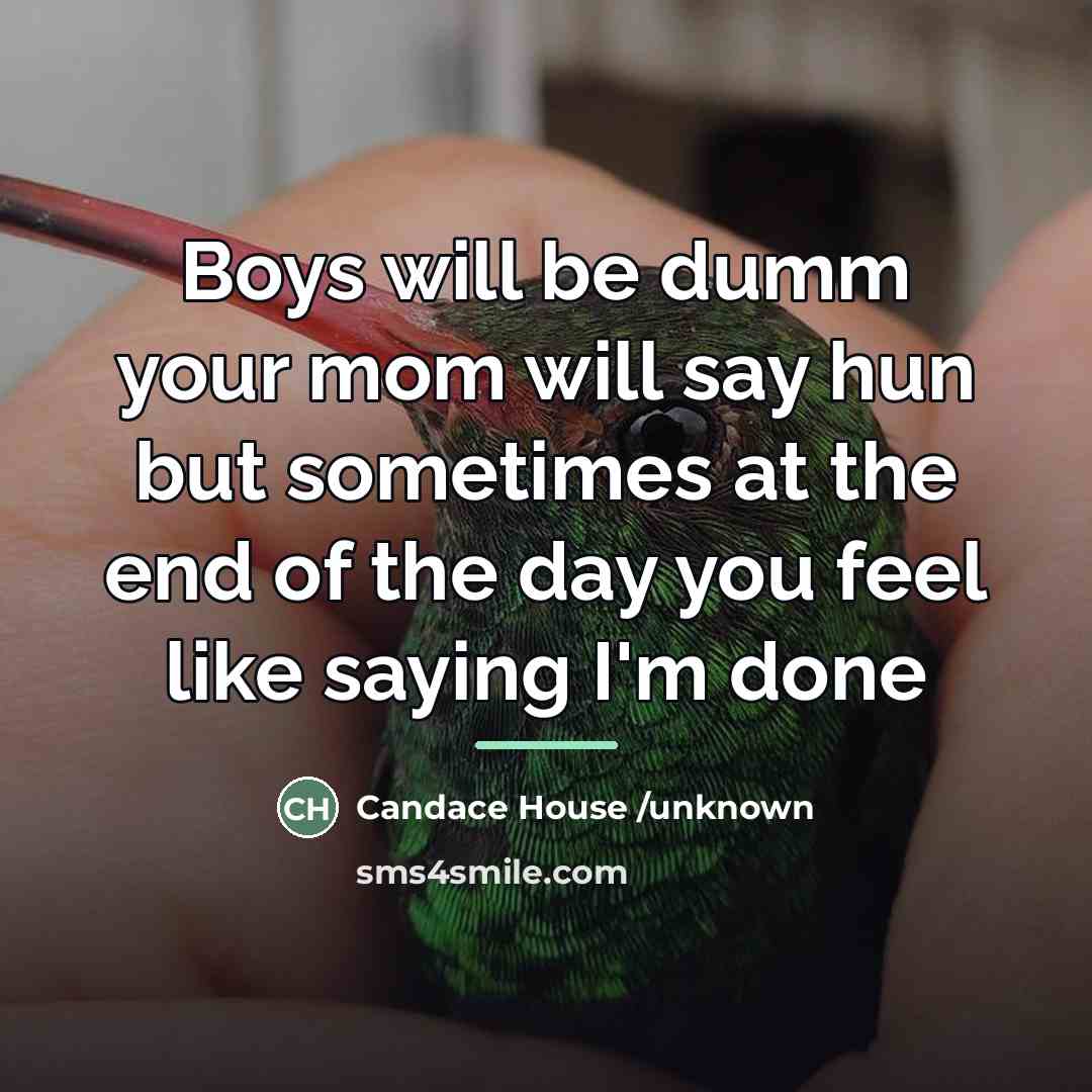 “Boys will be dumm your mom will say hun but…” quote by Anonymous
