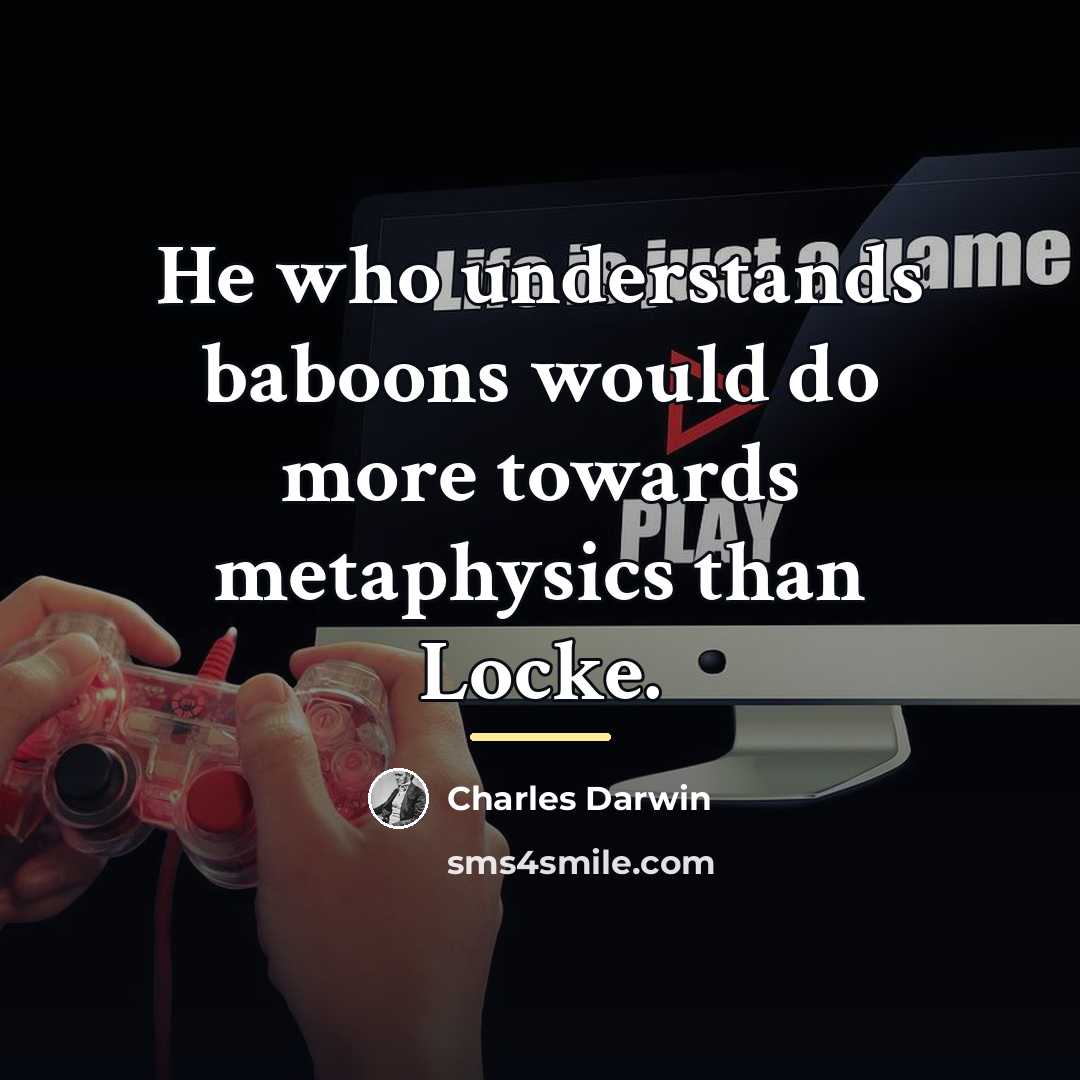 “He who understands baboons would do more towards metaphysics than…” quote by Charles Darwin