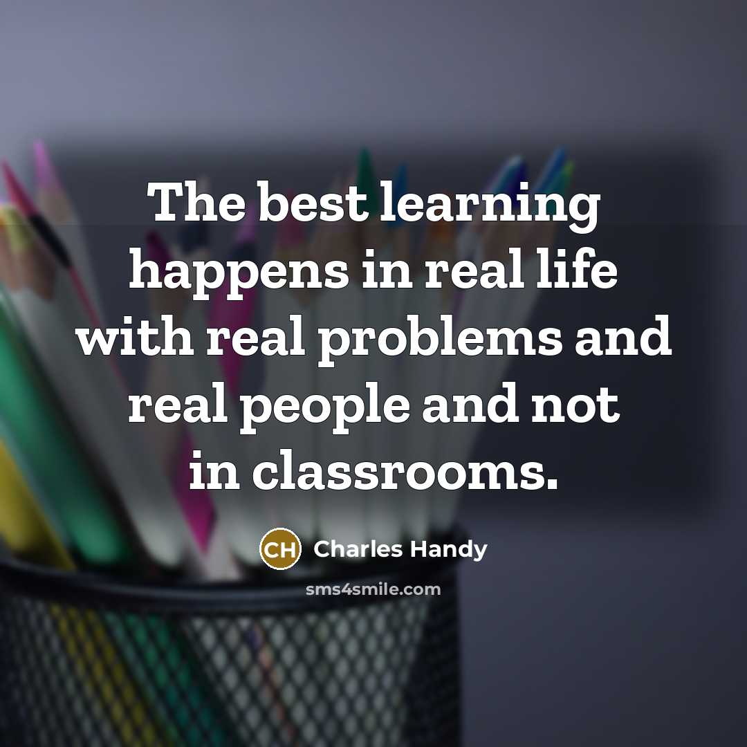 “The best learning happens in real life with real problems…” quote by Charles Handy