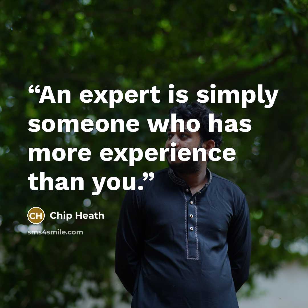 “An expert is simply someone who has more experience than you.” quote by Chip Heath