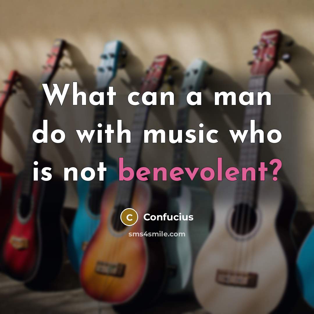 “What can a man do with music who is not…” quote by Confucius