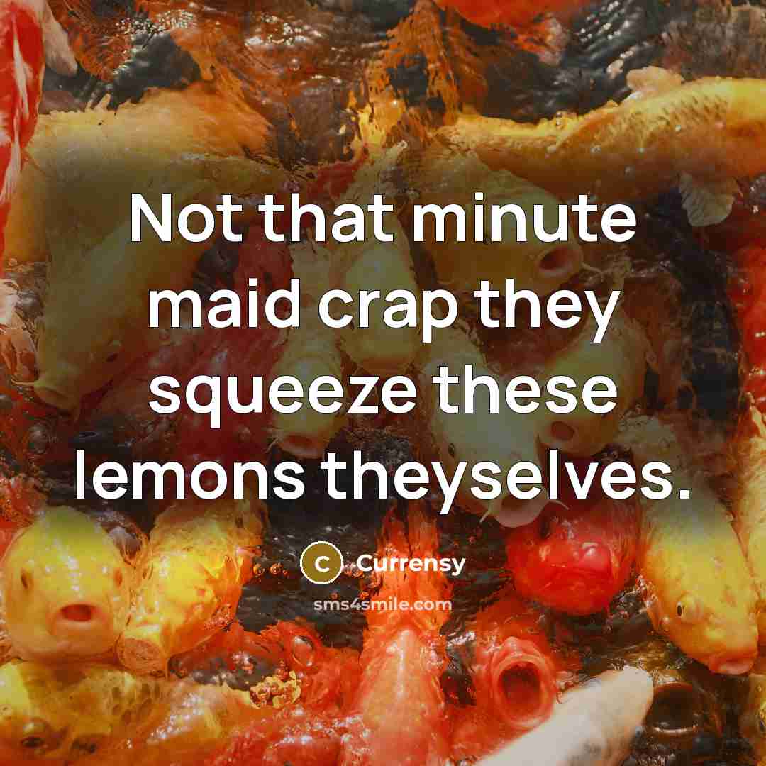 “Not that minute maid crap they squeeze these lemons theyselves.…” quote by Currensy