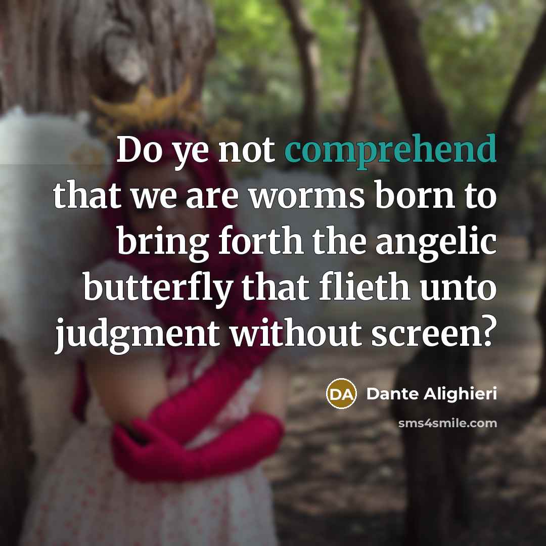 “Do ye not comprehend that we are worms born to…” quote by Dante Alighieri
