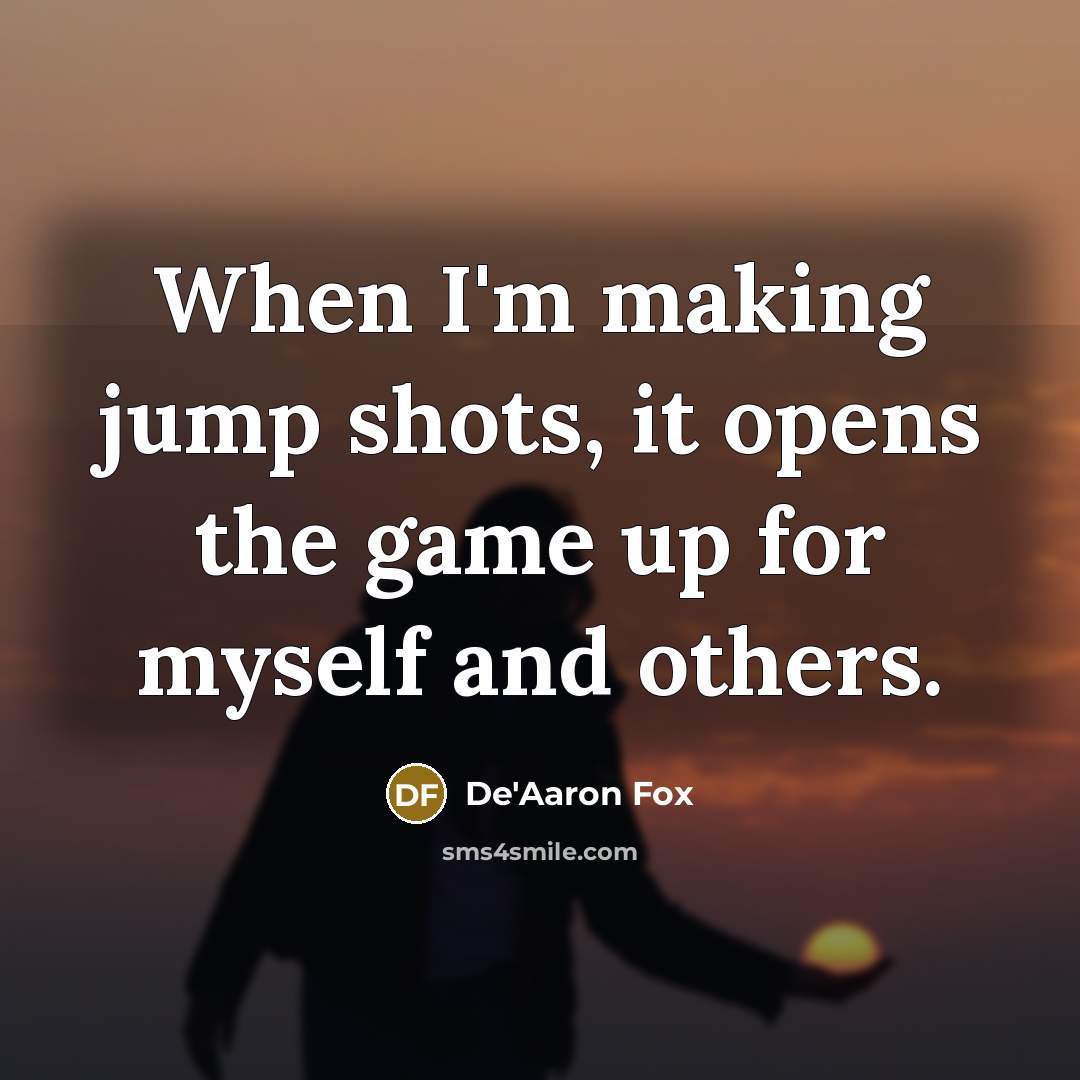“When I'm making jump shots, it opens the game up for myself and others.” quote by De'Aaron Fox