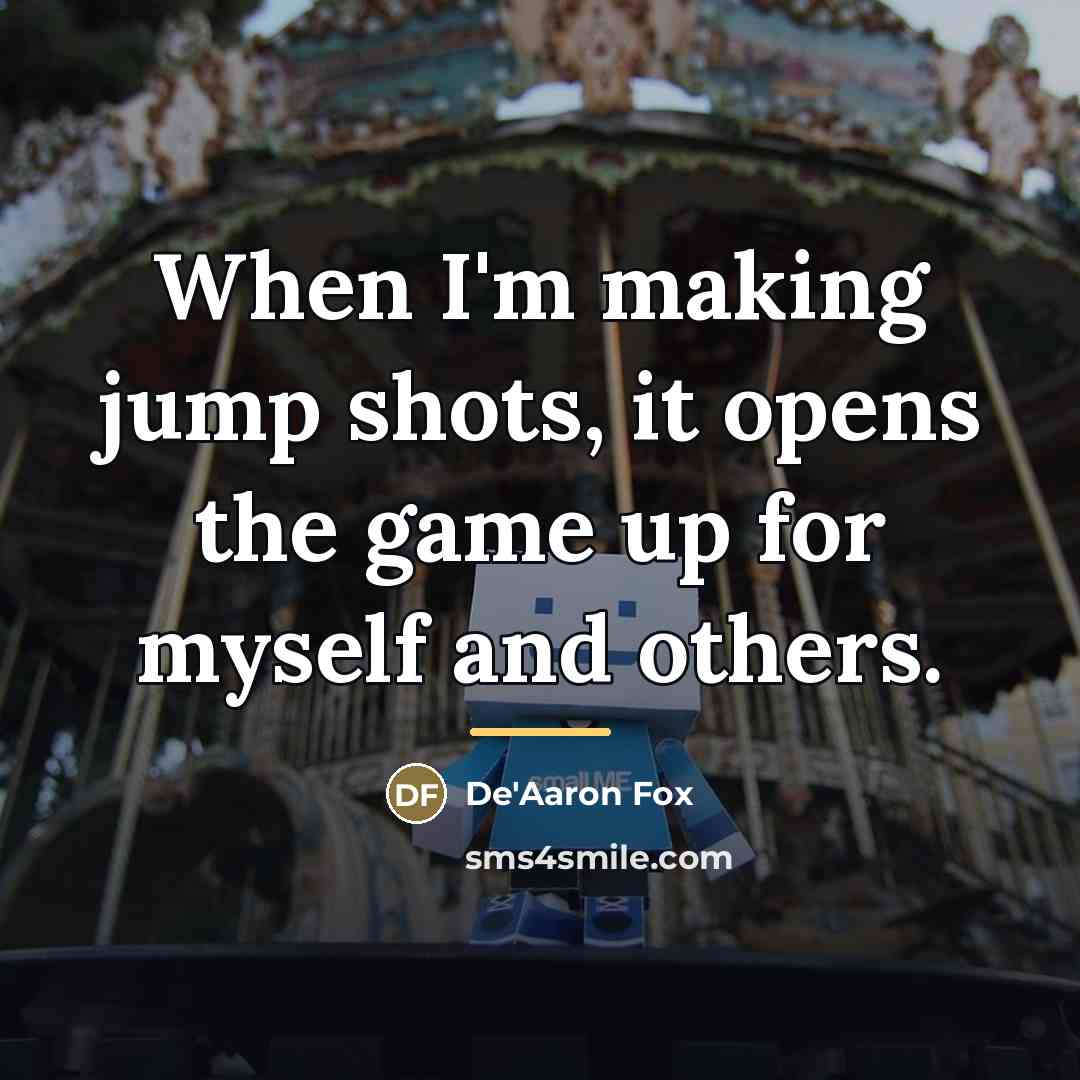 “When I'm making jump shots, it opens the game up…” quote by De'Aaron Fox