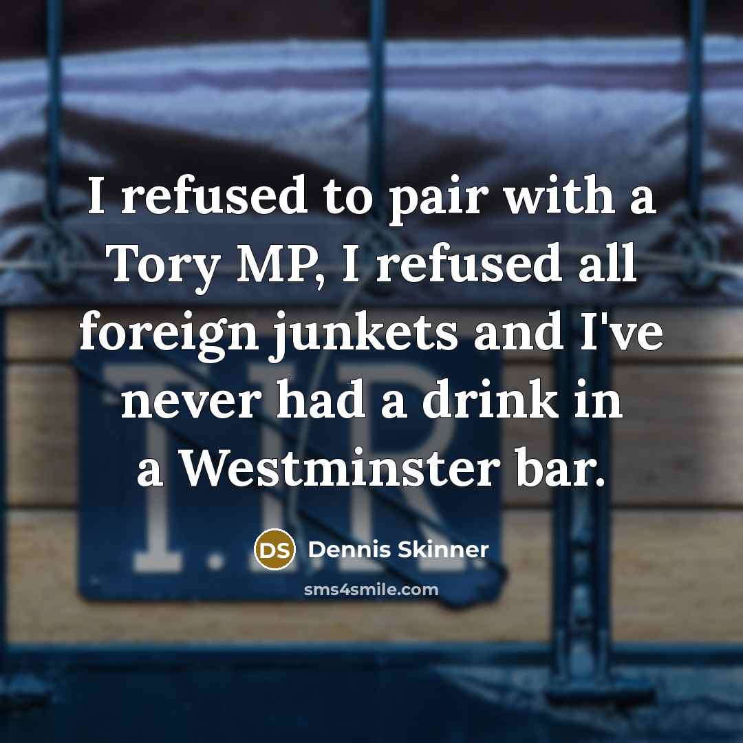 “I refused to pair with a Tory MP, I refused…” quote by Dennis Skinner