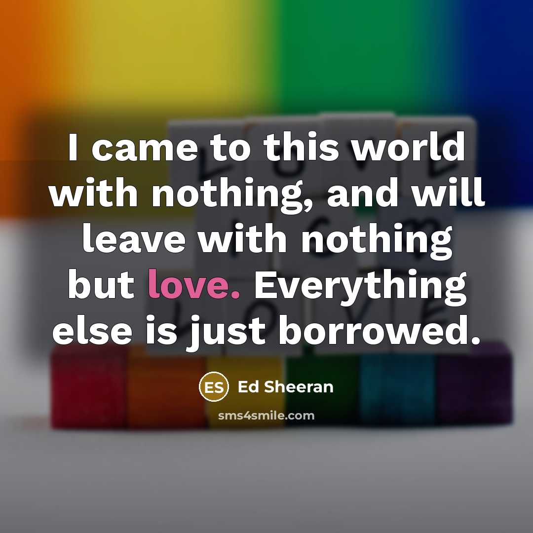 “I came to this world with nothing, and will leave…” quote by Ed Sheeran