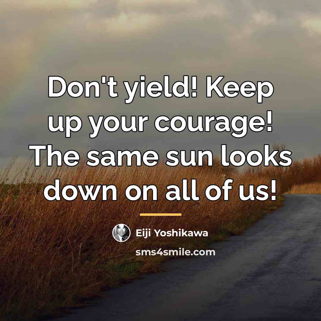 “Don't yield! Keep up your courage! The same sun looks…” quote by Eiji Yoshikawa