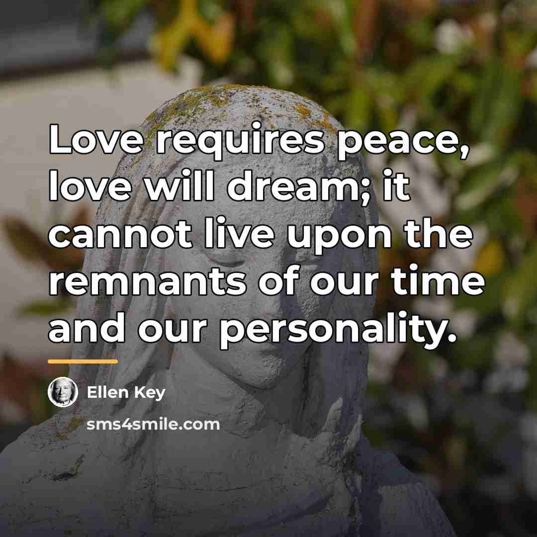 “Love requires peace, love will dream; it cannot live upon…” quote by Ellen Key