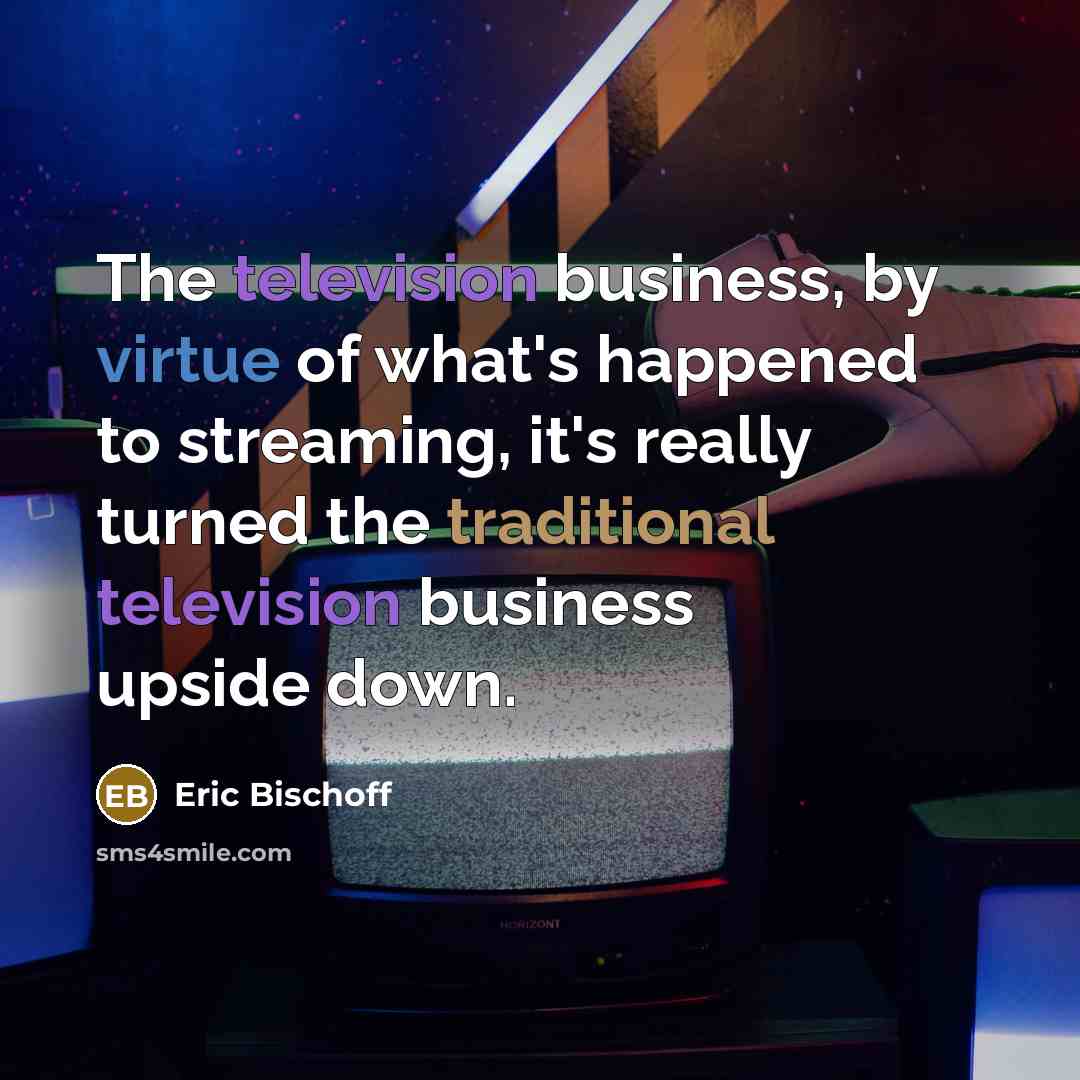 “The television business, by virtue of what's happened to streaming,…” quote by Eric Bischoff