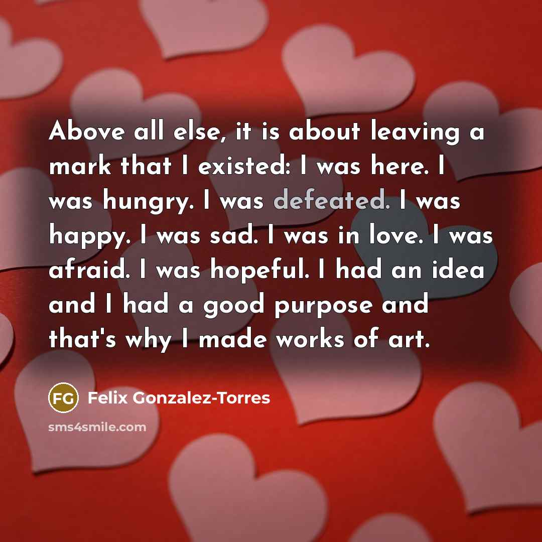 “Above all else, it is about leaving a mark that…” quote by Felix Gonzalez-Torres