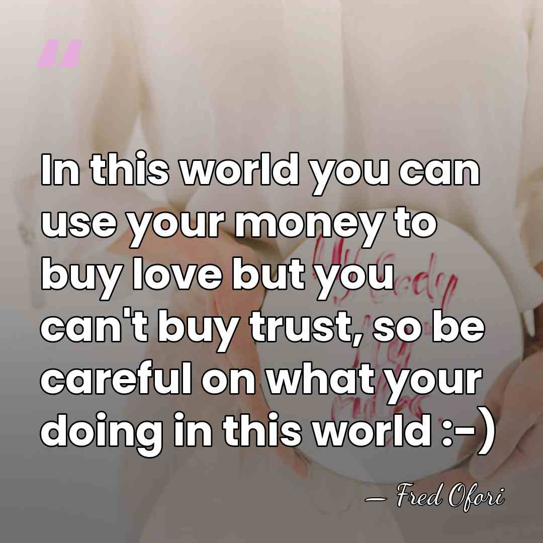 In this world you can use your money to buy love but&hellip; - Fred Ofori