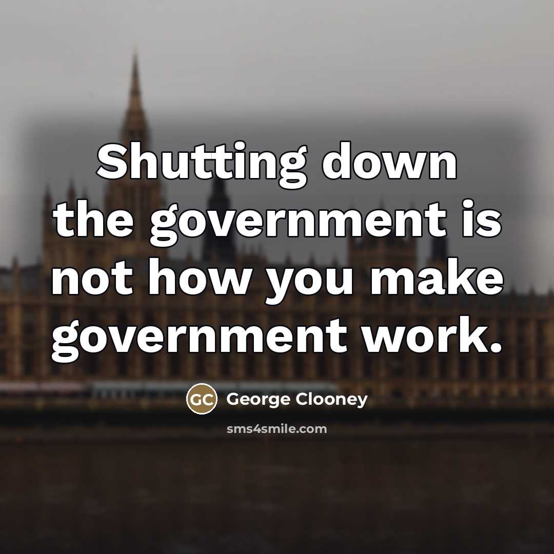 “Shutting down the government is not how you make government…” quote by George Clooney