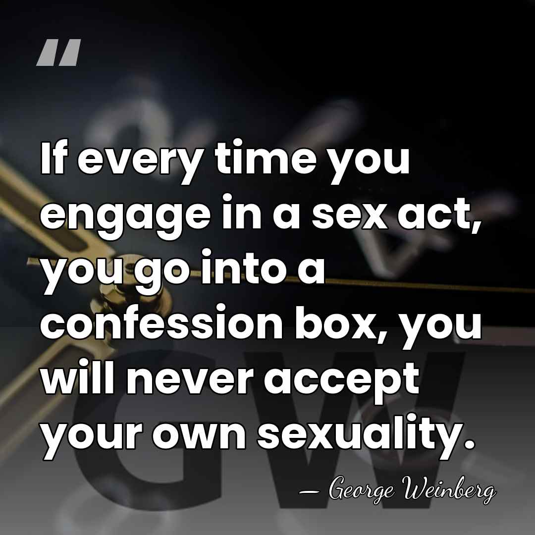 If every time you engage in a sex act, you go into&hellip; - George Weinberg