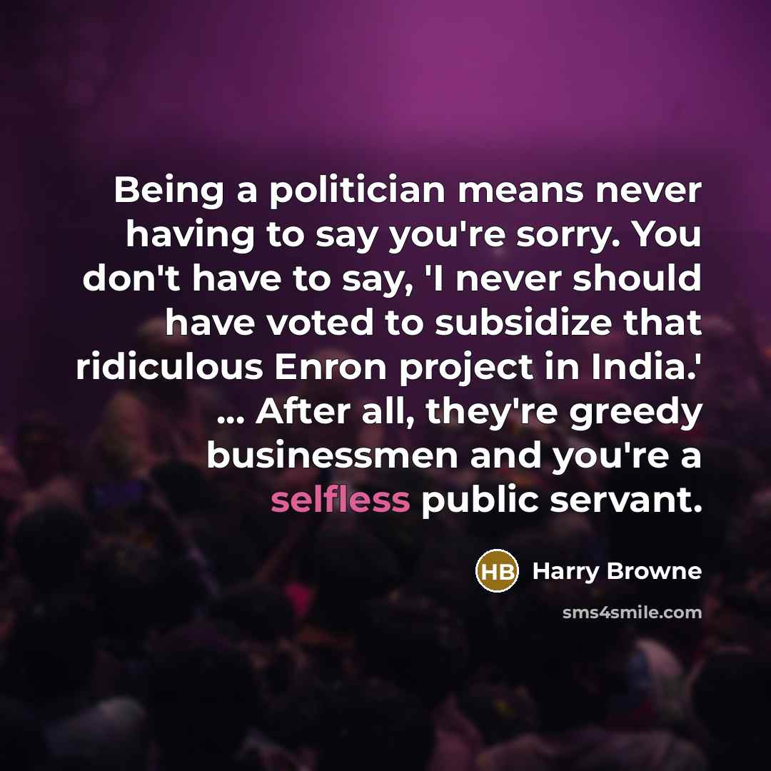 “Being a politician means never having to say you're sorry.…” quote by Harry Browne