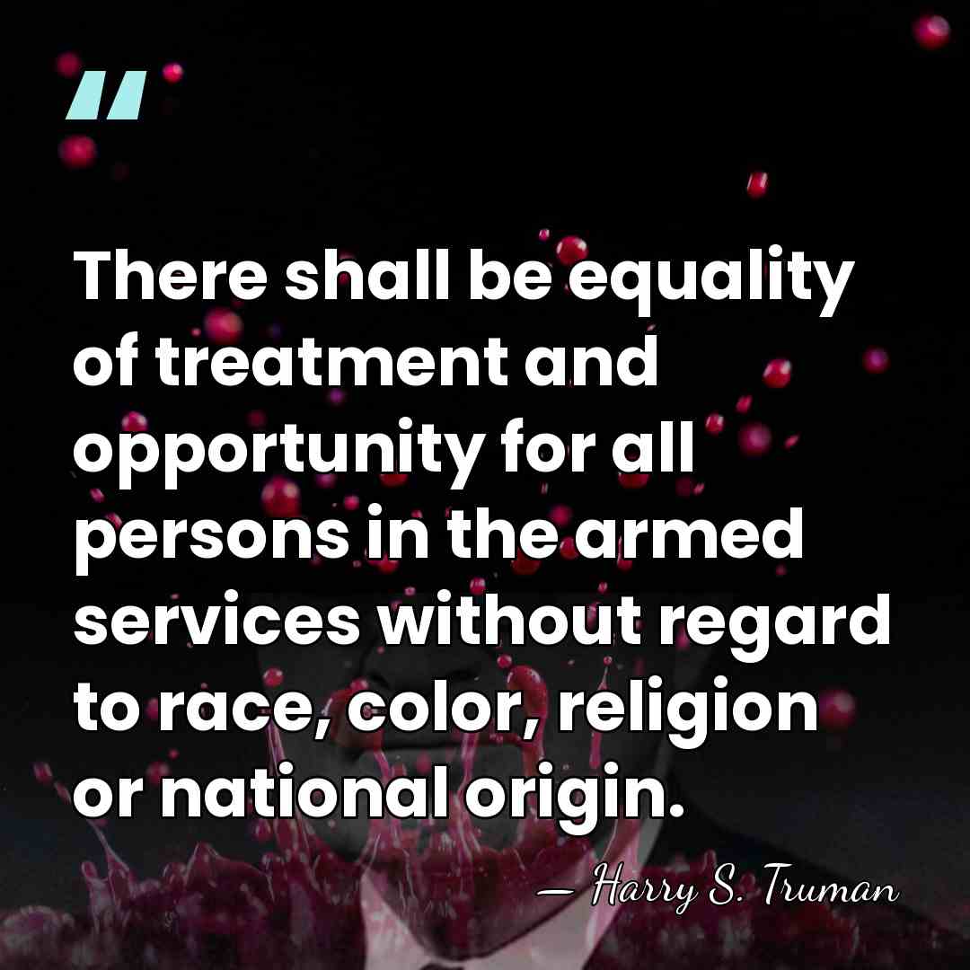 There shall be equality of treatment and opportunity for all persons in&hellip; - Harry S. Truman