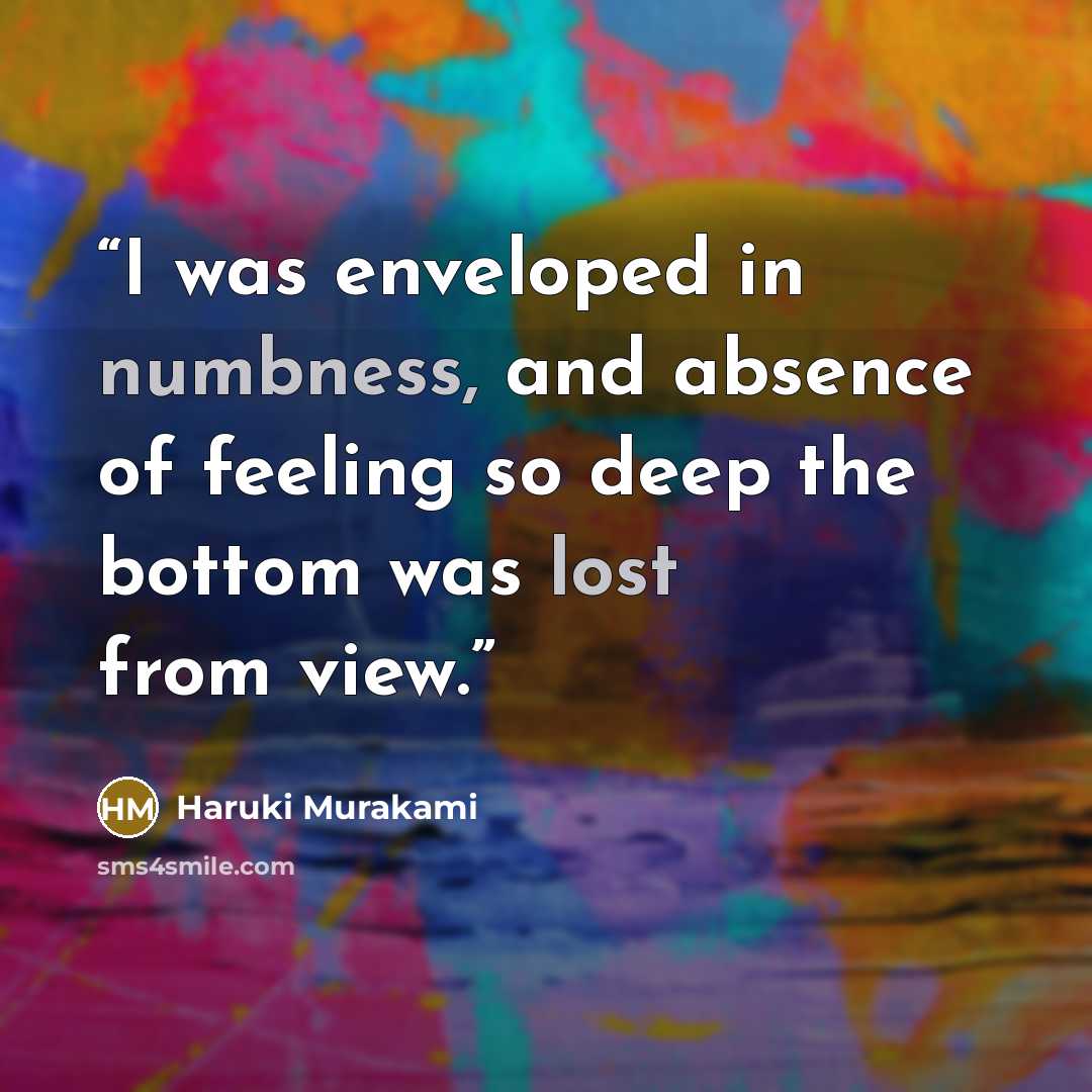 “I was enveloped in numbness, and absence of feeling so deep the bottom was lost from view.” quote by haruki murakami