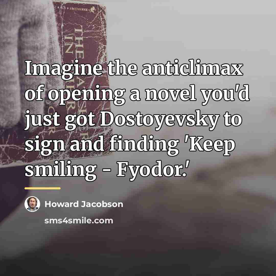 “Imagine the anticlimax of opening a novel you'd just got…” quote by Howard Jacobson