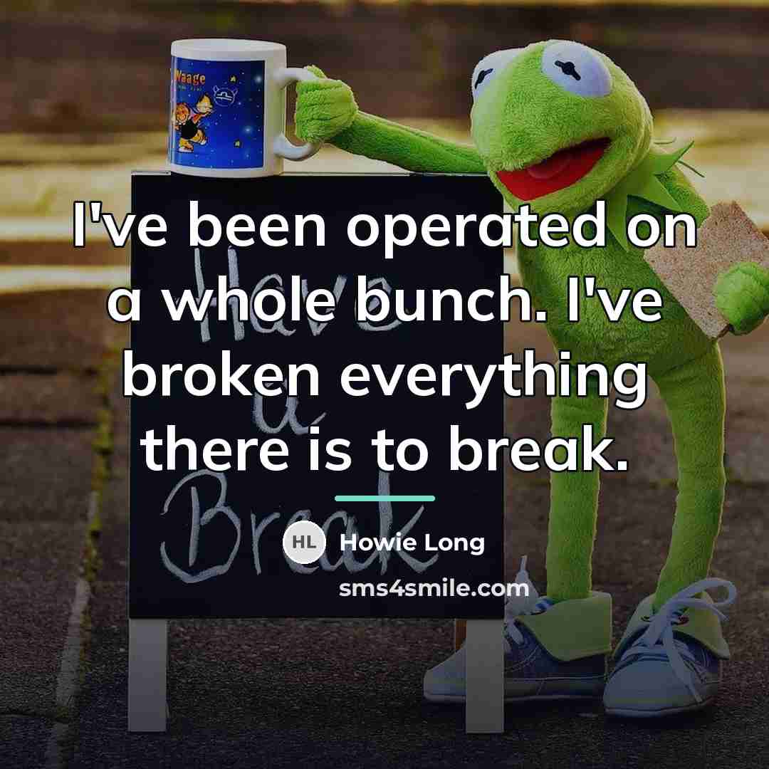“I've been operated on a whole bunch. I've broken everything…” quote by Howie Long