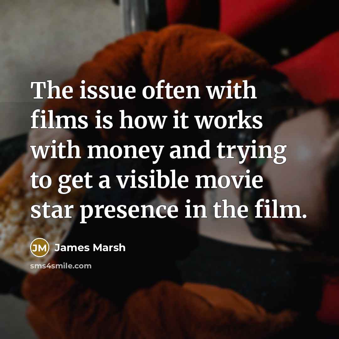 “The issue often with films is how it works with…” quote by James Marsh
