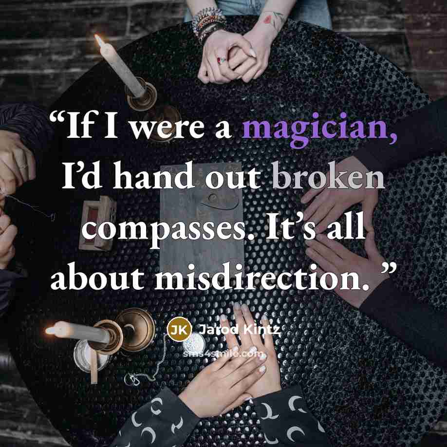 “If I were a magician, I’d hand out broken compasses. It’s all about misdirection.” quote by Jarod Kintz