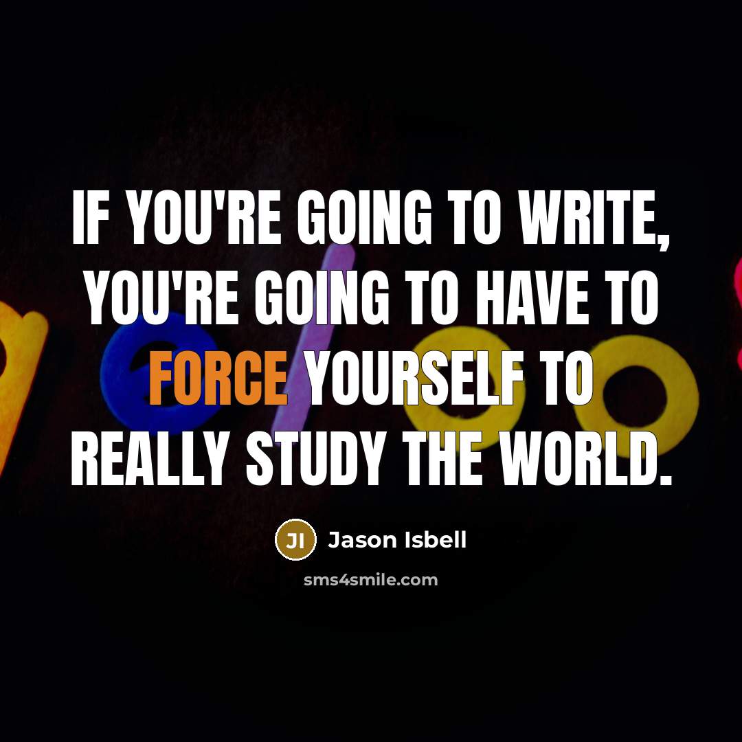 “If you're going to write, you're going to have to…” quote by Jason Isbell
