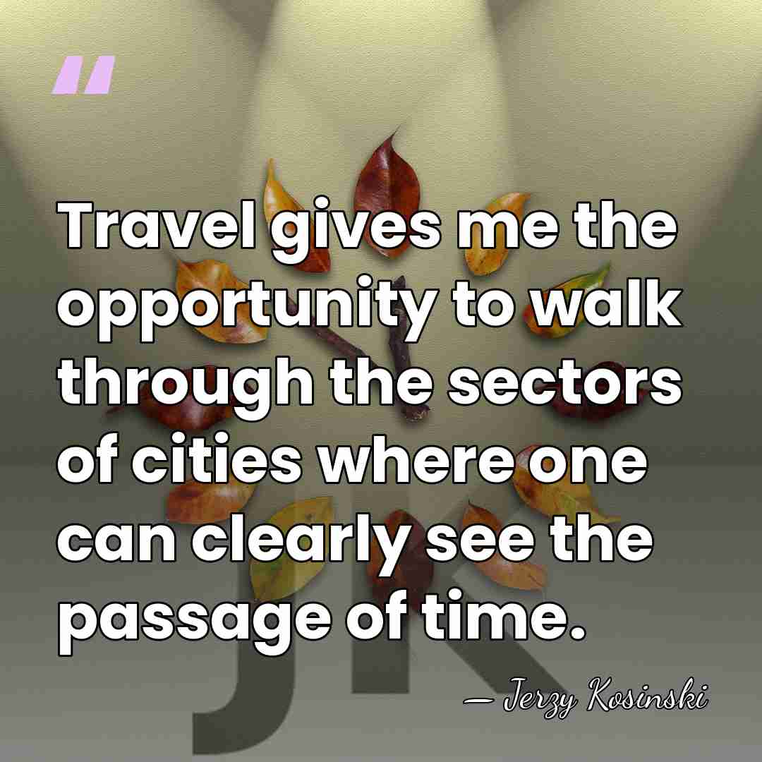 Travel gives me the opportunity to walk through the sectors of cities&hellip; - Jerzy Kosinski