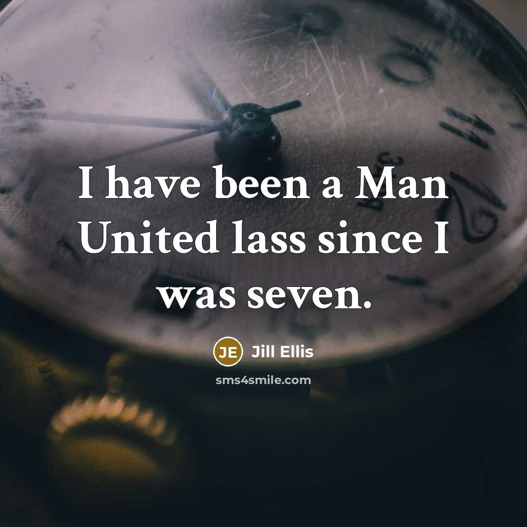 “I have been a Man United lass since I was…” quote by Jill Ellis